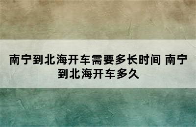 南宁到北海开车需要多长时间 南宁到北海开车多久